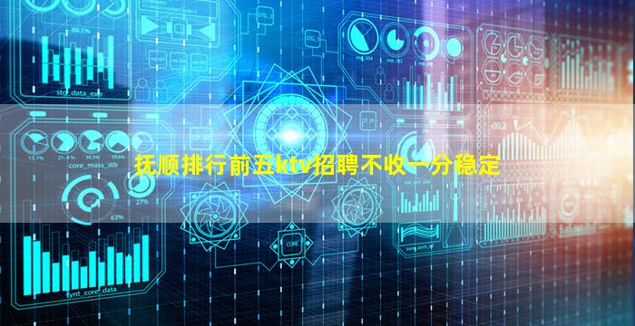 抚顺排行前五ktv招聘不收一分稳定
